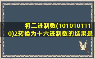 将二进制数(1010101110)2转换为十六进制数的结果是( )